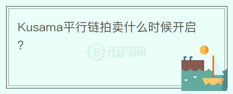 Kusama平行鏈拍賣什么時(shí)候開啟？