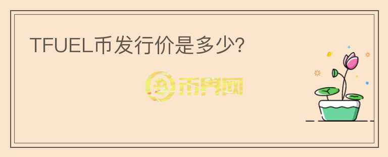 TFUEL幣發(fā)行價是多少？