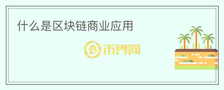 什么是區(qū)塊鏈商業(yè)應(yīng)用