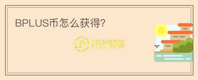 BPLUS幣怎么獲得？