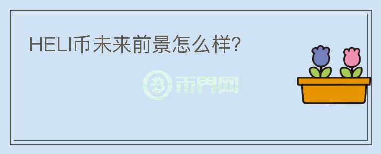 HELI幣未來前景怎么樣？