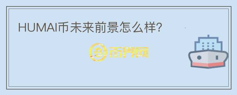 HUMAI幣未來前景怎么樣?