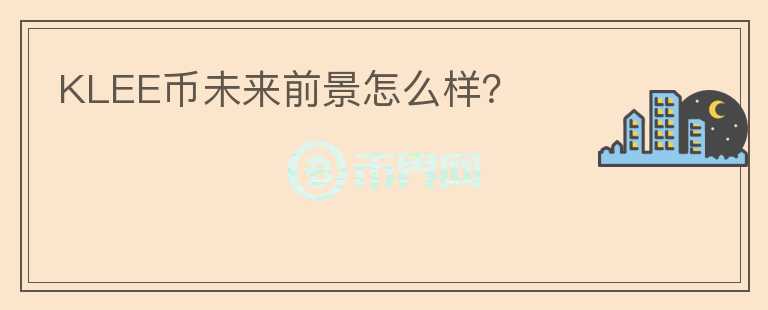 KLEE幣未來(lái)前景怎么樣？