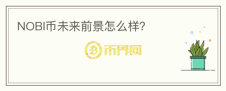 NOBI幣未來前景怎么樣？
