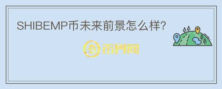 SHIBEMP幣未來前景怎么樣？