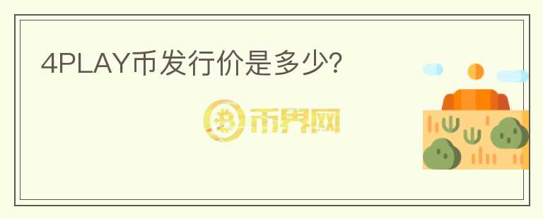 4PLAY幣發(fā)行價(jià)是多少？