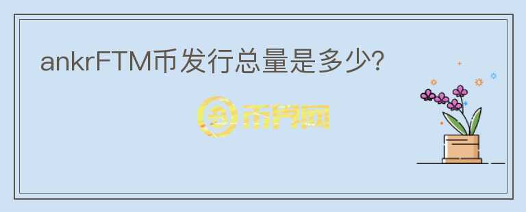 ankrFTM幣發(fā)行總量是多少？
