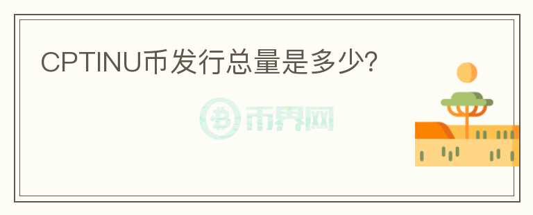 CPTINU幣發(fā)行總量是多少？