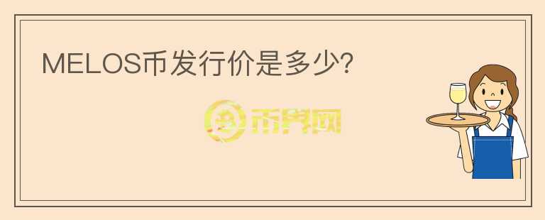 MELOS幣發(fā)行價是多少？
