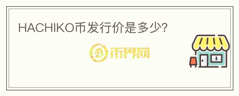 HACHIKO幣發(fā)行價是多少？
