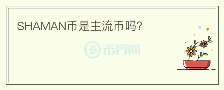 SHAMAN幣是主流幣嗎？