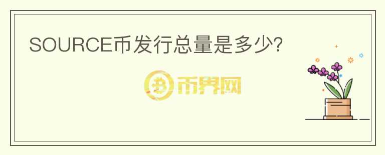 SOURCE幣發(fā)行總量是多少？