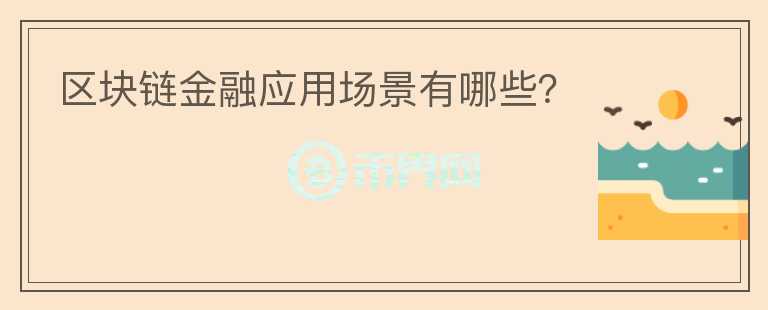 區(qū)塊鏈金融應(yīng)用場(chǎng)景有哪些？