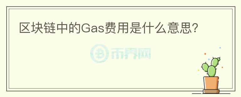 區(qū)塊鏈中的Gas費(fèi)用是什么意思？