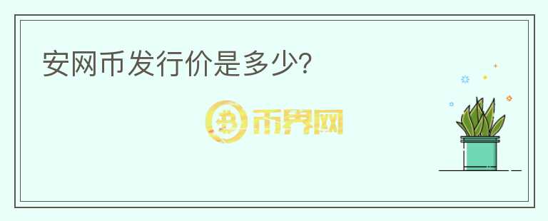 安網(wǎng)幣發(fā)行價是多少？