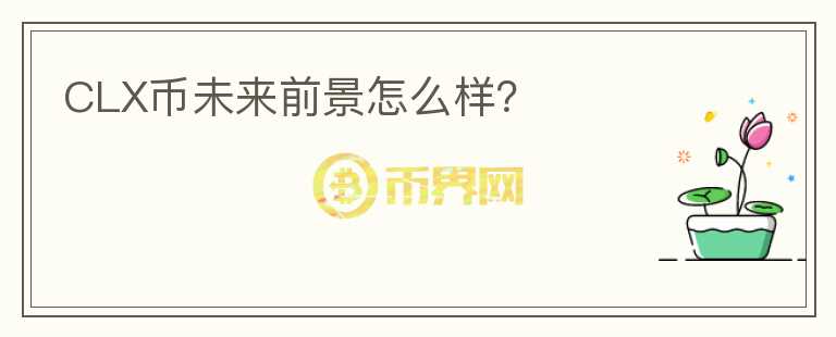 CLX幣未來前景怎么樣？