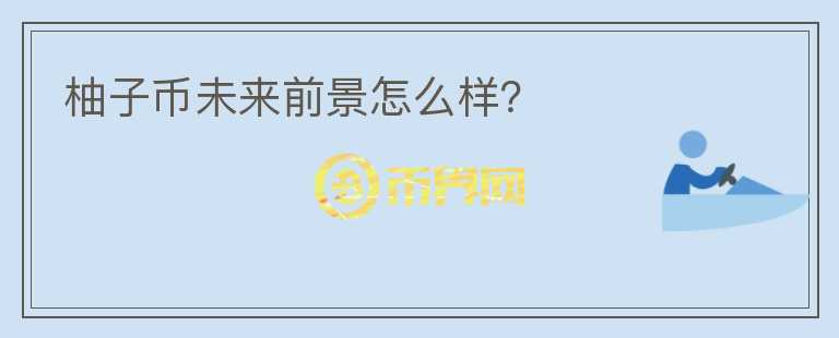 柚子幣未來(lái)前景怎么樣？