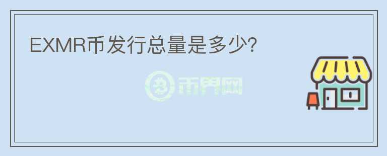 EXMR幣發(fā)行總量是多少?