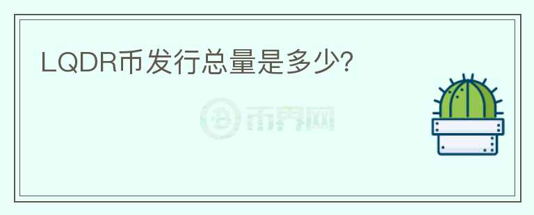 LQDR幣發(fā)行總量是多少？