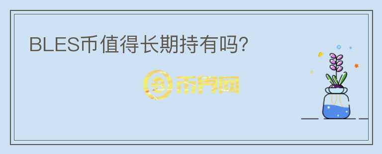 BLES幣值得長(zhǎng)期持有嗎？