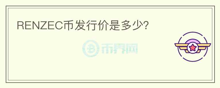 RENZEC幣發(fā)行價(jià)是多少？