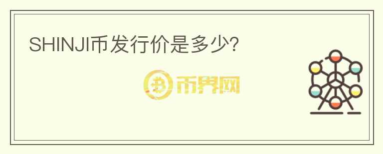 SHINJI幣發(fā)行價(jià)是多少？