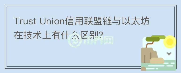 Trust Union信用聯(lián)盟鏈與以太坊在技術上有什么區(qū)別？