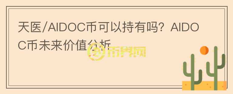 天醫(yī)/AIDOC幣可以持有嗎？AIDOC幣未來(lái)價(jià)值分析