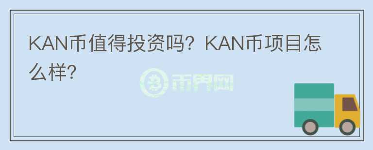 KAN幣值得投資嗎？KAN幣項(xiàng)目怎么樣？