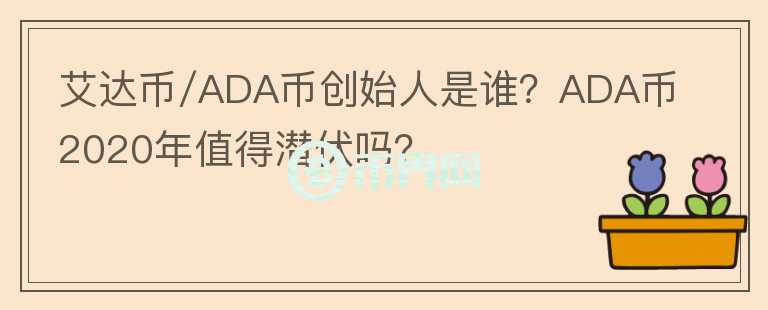 艾達(dá)幣/ADA幣創(chuàng)始人是誰？ADA幣2020年值得潛伏嗎？