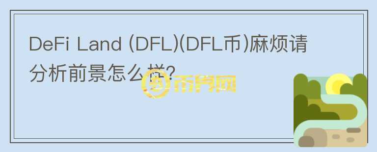DeFi Land (DFL)(DFL幣)麻煩請分析前景怎么樣？