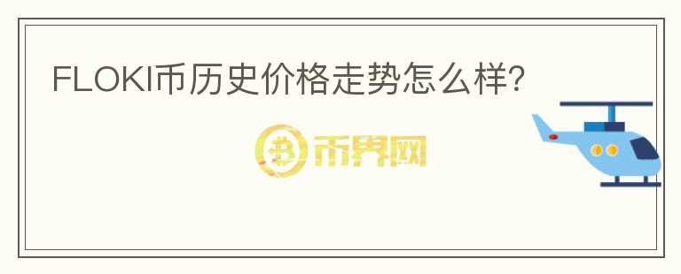 FLOKI幣歷史價(jià)格走勢(shì)怎么樣？