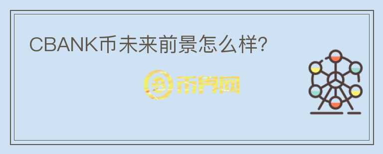 CBANK幣未來前景怎么樣？