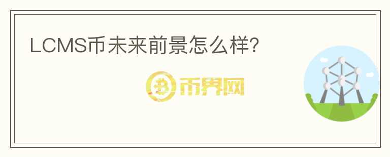 LCMS幣未來前景怎么樣？