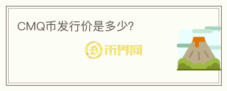 CMQ幣發(fā)行價(jià)是多少？