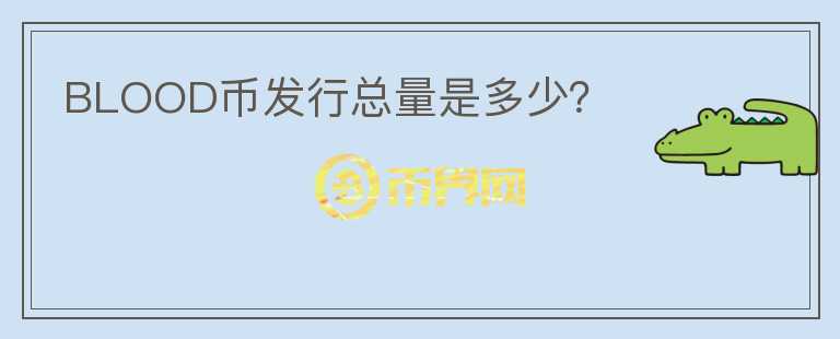 BLOOD幣發(fā)行總量是多少？