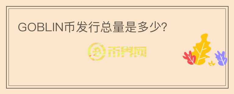 GOBLIN幣發(fā)行總量是多少？