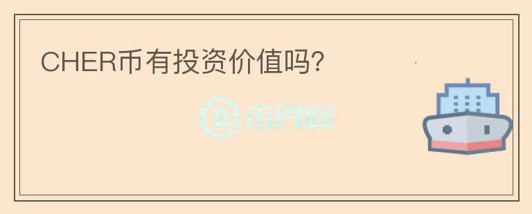 CHER幣有投資價值嗎？