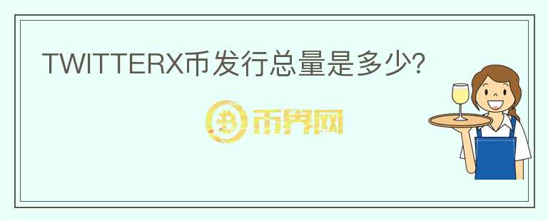 TWITTERX幣發(fā)行總量是多少？