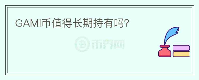GAMI幣值得長(zhǎng)期持有嗎？