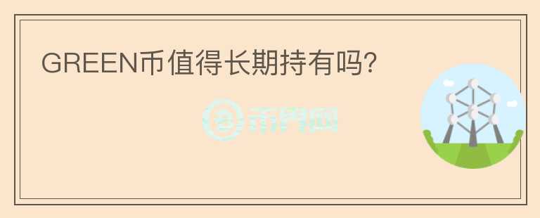 GREEN幣值得長期持有嗎？