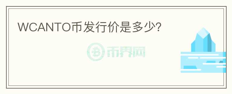 WCANTO幣發(fā)行價是多少？