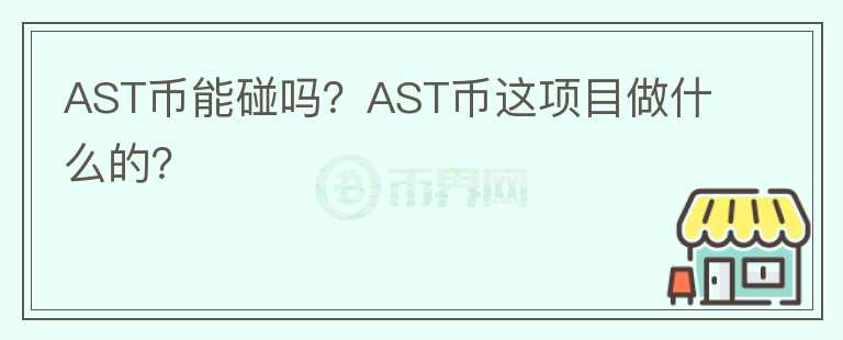 AST幣能碰嗎？AST幣這項(xiàng)目做什么的？