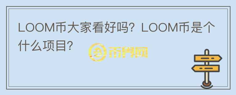 LOOM幣大家看好嗎？LOOM幣是個(gè)什么項(xiàng)目？
