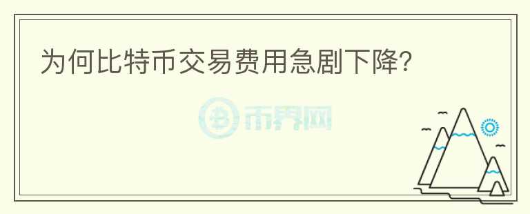 為何比特幣交易費用急劇下降？