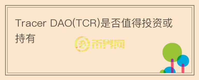 Tracer DAO(TCR)是否值得投資或持有
