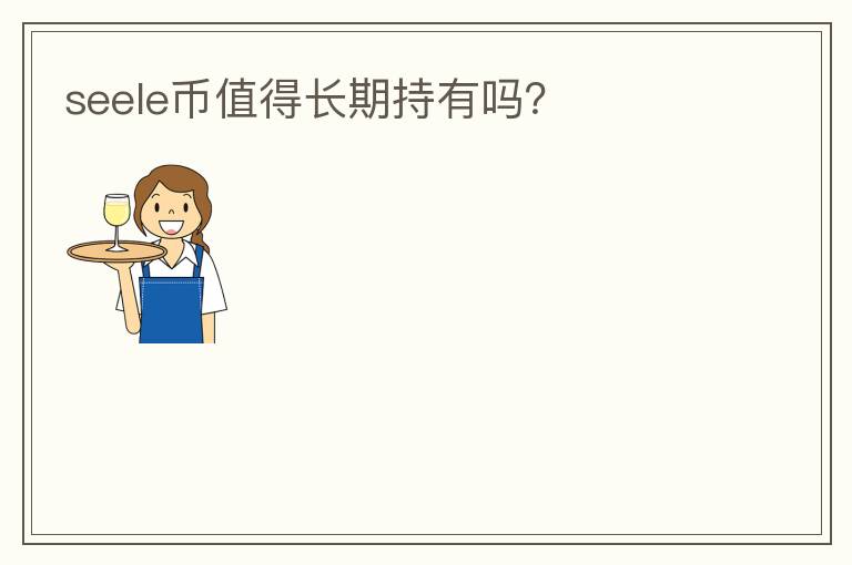 seele幣值得長(zhǎng)期持有嗎？