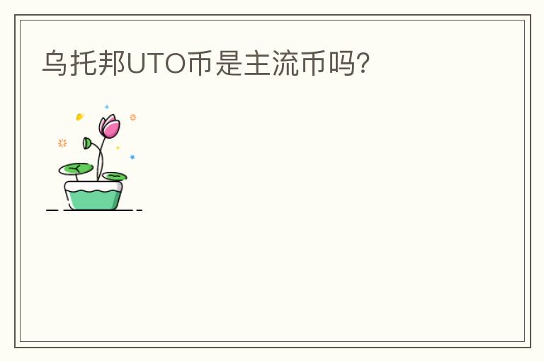 烏托邦UTO幣是主流幣嗎？