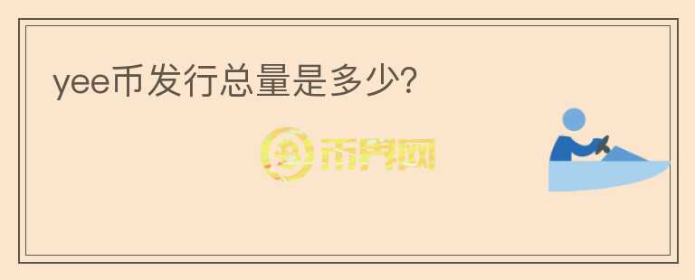 yee幣發(fā)行總量是多少？