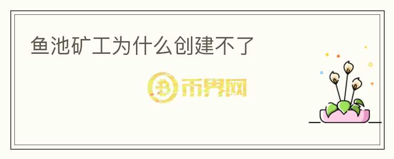 魚池礦工為什么創(chuàng)建不了